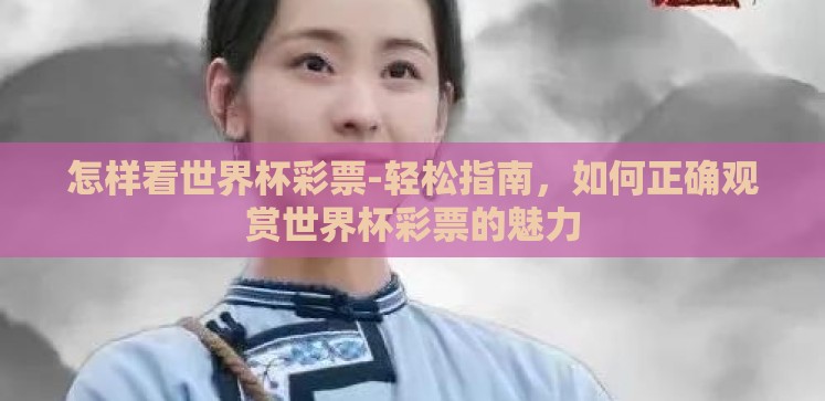 怎样看世界杯彩票-轻松指南，如何正确观赏世界杯彩票的魅力