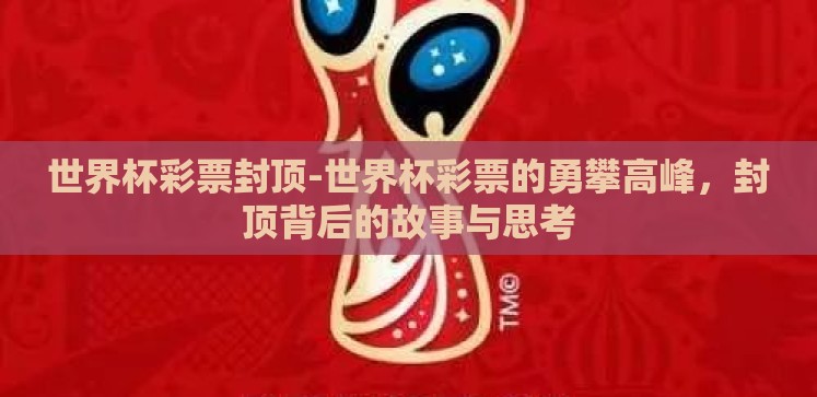 世界杯彩票封顶-世界杯彩票的勇攀高峰,封顶背后的故事与思考 世界杯彩票封顶-世界杯彩票的勇攀高峰,封顶背后的故事与思考
