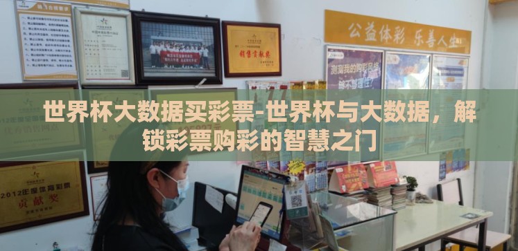 世界杯大数据买彩票-世界杯与大数据，解锁彩票购彩的智慧之门