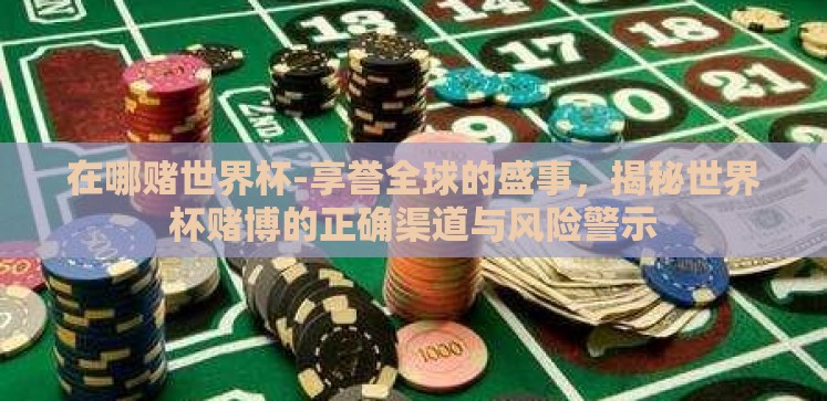在哪赌世界杯-享誉全球的盛事,揭秘世界杯赌博的正确渠道与风险警示 在哪赌世界杯-享誉全球的盛事,揭秘世界杯赌博的正确渠道与风险警示