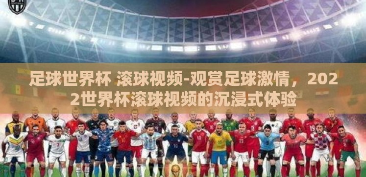 足球世界杯 滚球视频-观赏足球激情,2022世界杯滚球视频的沉浸式体验 足球世界杯 滚球视频-观赏足球激情,2022世界杯滚球视频的沉浸式体验