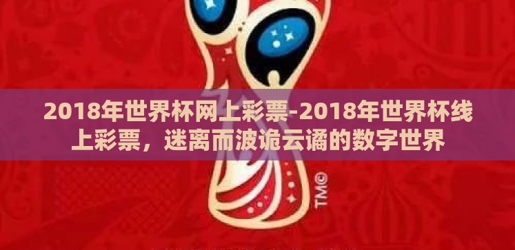 2018年世界杯网上彩票-2018年世界杯线上彩票,迷离而波诡云谲的数字世界 2018年世界杯网上彩票-2018年世界杯线上彩票,迷离而波诡云谲的数字世界