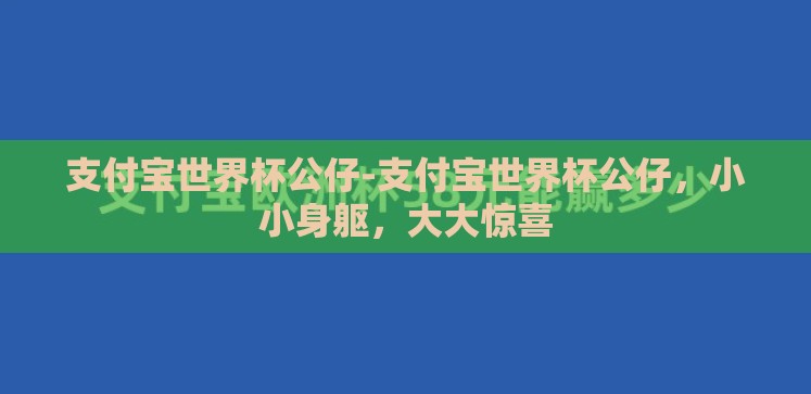 支付宝世界杯公仔-支付宝世界杯公仔,小小身躯,大大惊喜 支付宝世界杯公仔-支付宝世界杯公仔,小小身躯,大大惊喜