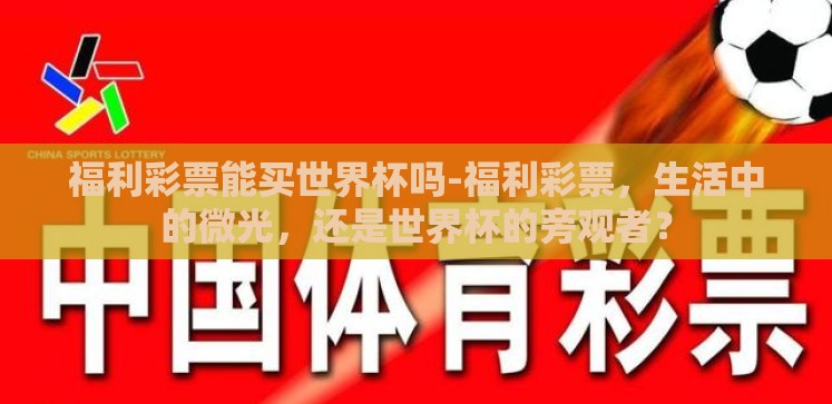 福利彩票能买世界杯吗-福利彩票,生活中的微光,还是世界杯的旁观者? 福利彩票能买世界杯吗-福利彩票,生活中的微光,还是世界杯的旁观者?