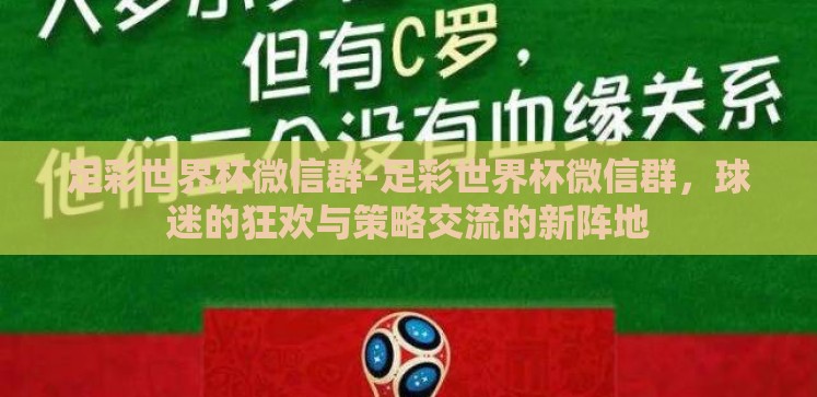 足彩世界杯微信群-足彩世界杯微信群,球迷的狂欢与策略交流的新阵地 足彩世界杯微信群-足彩世界杯微信群,球迷的狂欢与策略交流的新阵地