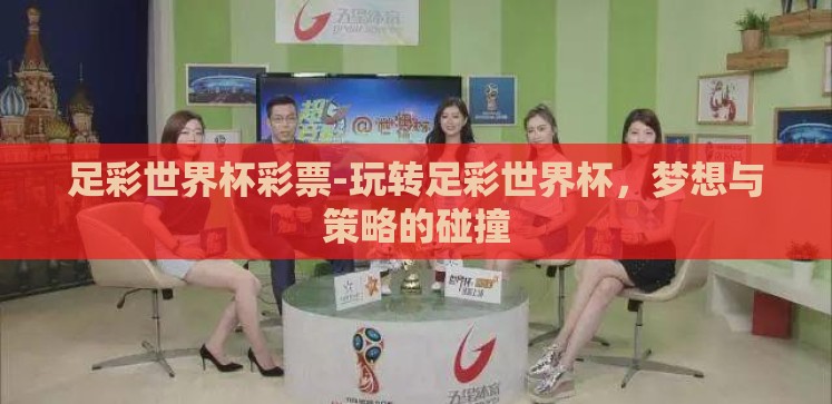 足彩世界杯彩票-玩转足彩世界杯,梦想与策略的碰撞 足彩世界杯彩票-玩转足彩世界杯,梦想与策略的碰撞
