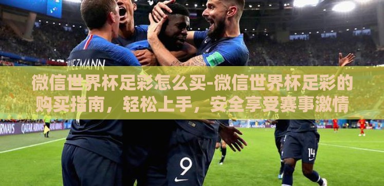 微信世界杯足彩怎么买-微信世界杯足彩的购买指南，轻松上手，安全享受赛事激情