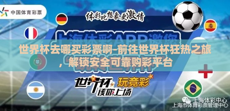 世界杯去哪买彩票啊-前往世界杯狂热之旅,解锁安全可靠购彩平台 世界杯去哪买彩票啊-前往世界杯狂热之旅,解锁安全可靠购彩平台