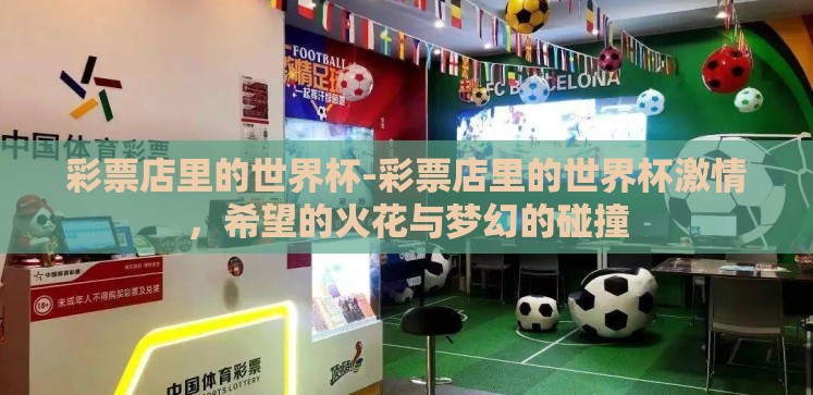 彩票店里的世界杯-彩票店里的世界杯激情,希望的火花与梦幻的碰撞 彩票店里的世界杯-彩票店里的世界杯激情,希望的火花与梦幻的碰撞