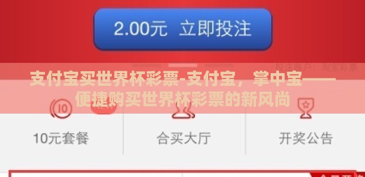 支付宝买世界杯彩票-支付宝,掌中宝——便捷购买世界杯彩票的新风尚 支付宝买世界杯彩票-支付宝,掌中宝——便捷购买世界杯彩票的新风尚