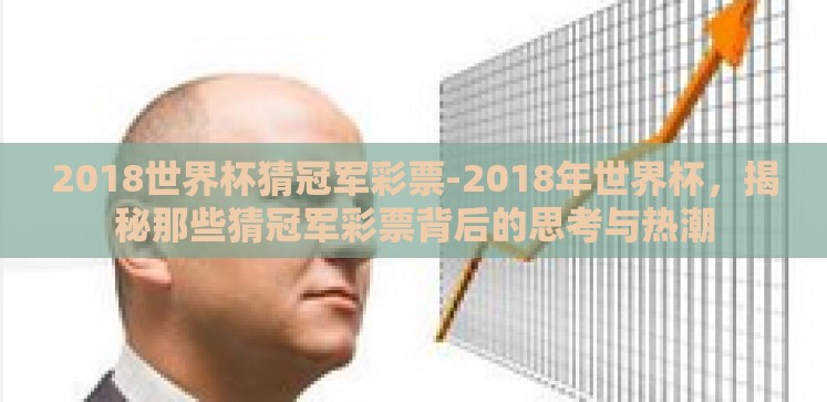 2018世界杯猜冠军彩票-2018年世界杯,揭秘那些猜冠军彩票背后的思考与热潮 2018世界杯猜冠军彩票-2018年世界杯,揭秘那些猜冠军彩票背后的思考与热潮