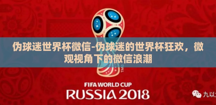 伪球迷世界杯微信-伪球迷的世界杯狂欢,微观视角下的微信浪潮 伪球迷世界杯微信-伪球迷的世界杯狂欢,微观视角下的微信浪潮