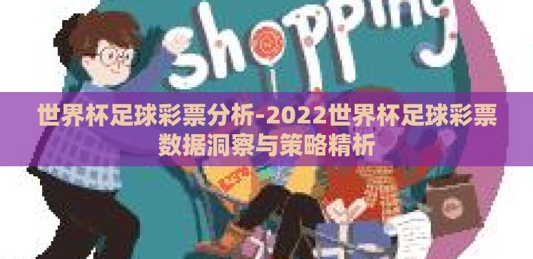 世界杯足球彩票分析-2022世界杯足球彩票数据洞察与策略精析 世界杯足球彩票分析-2022世界杯足球彩票数据洞察与策略精析