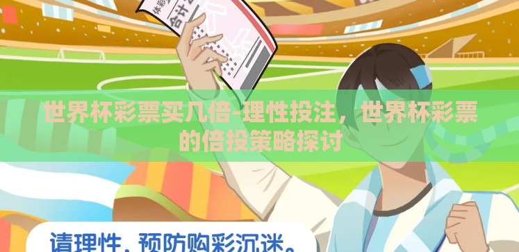 世界杯彩票买几倍-理性投注,世界杯彩票的倍投策略探讨 世界杯彩票买几倍-理性投注,世界杯彩票的倍投策略探讨
