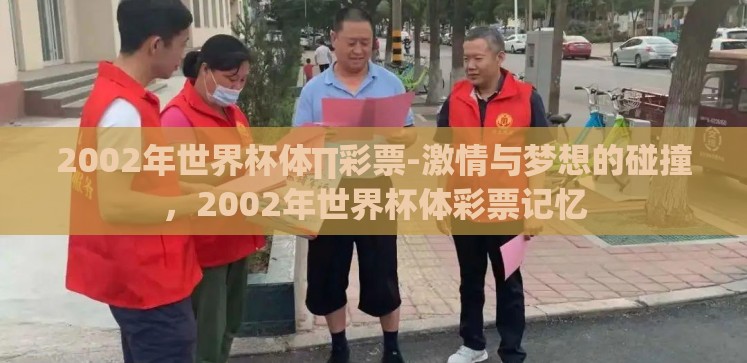 2002年世界杯体∏彩票-激情与梦想的碰撞,2002年世界杯体彩票记忆 2002年世界杯体∏彩票-激情与梦想的碰撞,2002年世界杯体彩票记忆