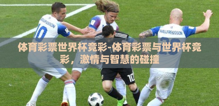 体育彩票世界杯竞彩-体育彩票与世界杯竞彩,激情与智慧的碰撞 体育彩票世界杯竞彩-体育彩票与世界杯竞彩,激情与智慧的碰撞