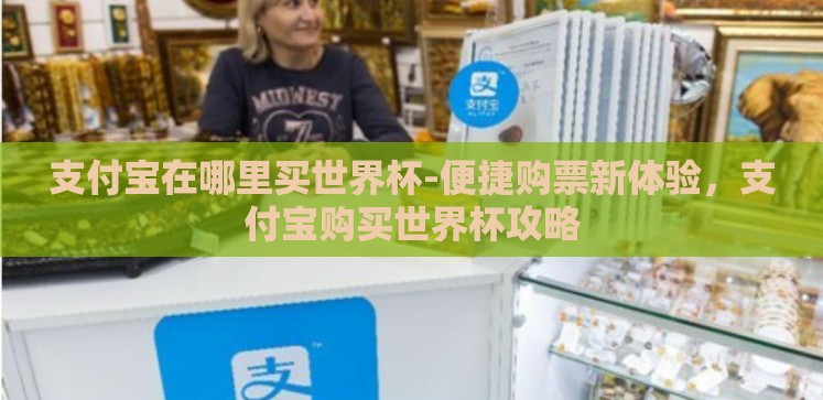 支付宝在哪里买世界杯-便捷购票新体验，支付宝购买世界杯攻略
