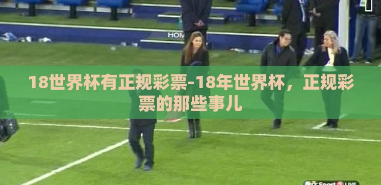 18世界杯有正规彩票-18年世界杯,正规彩票的那些事儿 18世界杯有正规彩票-18年世界杯,正规彩票的那些事儿