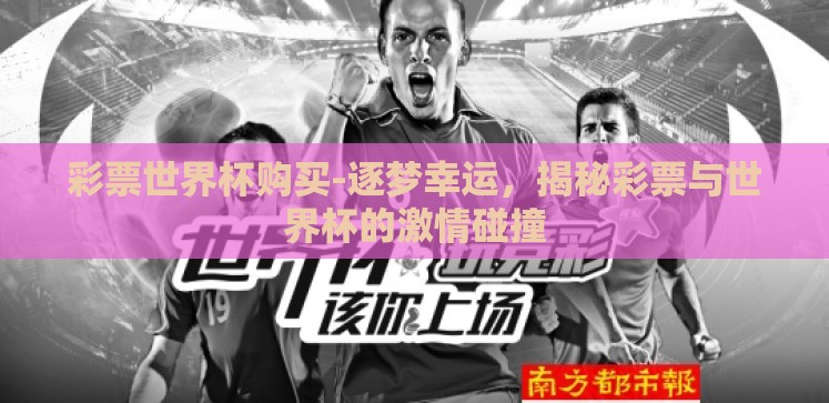 彩票世界杯购买-逐梦幸运,揭秘彩票与世界杯的激情碰撞 彩票世界杯购买-逐梦幸运,揭秘彩票与世界杯的激情碰撞