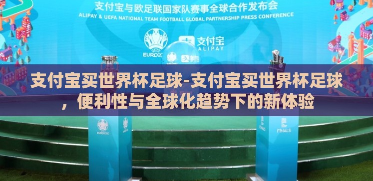 支付宝买世界杯足球-支付宝买世界杯足球,便利性与全球化趋势下的新体验 支付宝买世界杯足球-支付宝买世界杯足球,便利性与全球化趋势下的新体验