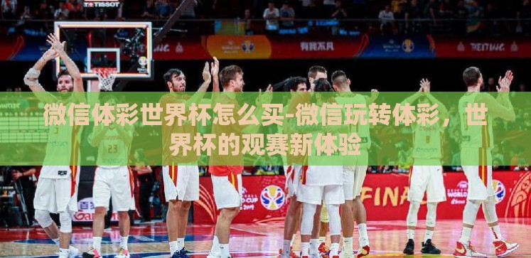 微信体彩世界杯怎么买-微信玩转体彩，世界杯的观赛新体验