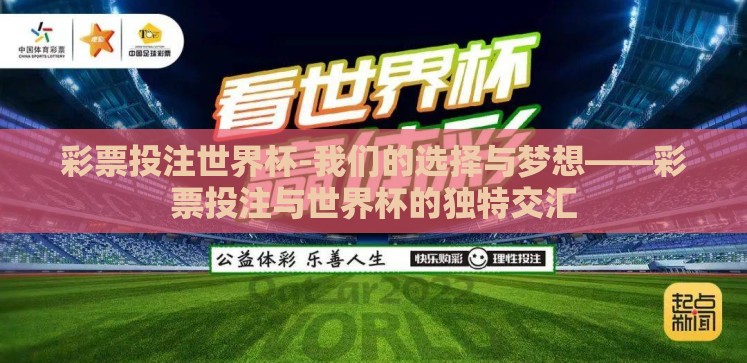 彩票投注世界杯-我们的选择与梦想——彩票投注与世界杯的独特交汇 彩票投注世界杯-我们的选择与梦想——彩票投注与世界杯的独特交汇