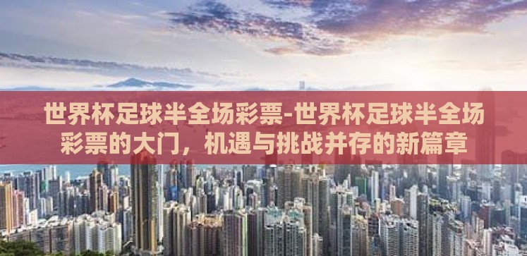 世界杯足球半全场彩票-世界杯足球半全场彩票的大门,机遇与挑战并存的新篇章 世界杯足球半全场彩票-世界杯足球半全场彩票的大门,机遇与挑战并存的新篇章