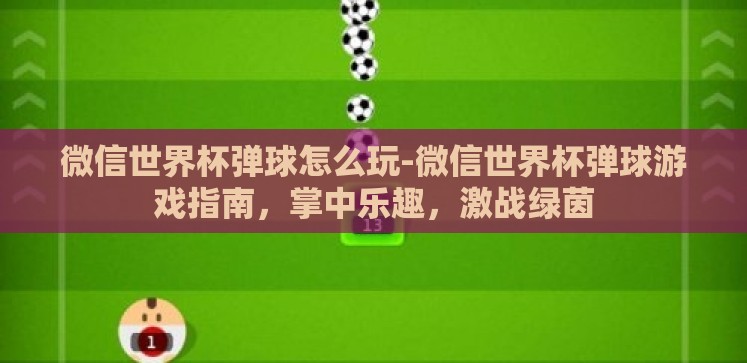 微信世界杯弹球怎么玩-微信世界杯弹球游戏指南,掌中乐趣,激战绿茵 微信世界杯弹球怎么玩-微信世界杯弹球游戏指南,掌中乐趣,激战绿茵