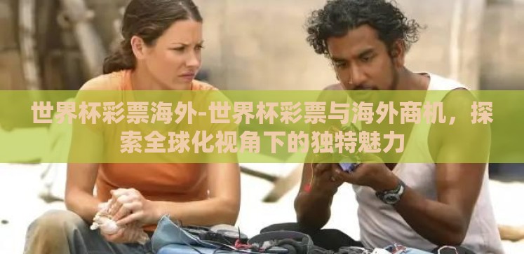 世界杯彩票海外-世界杯彩票与海外商机，探索全球化视角下的独特魅力