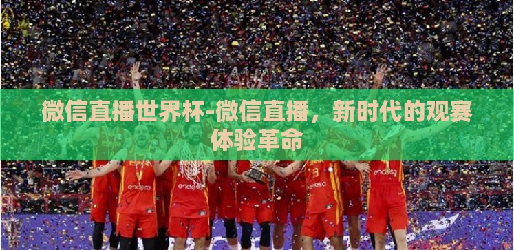微信直播世界杯-微信直播,新时代的观赛体验革命 微信直播世界杯-微信直播,新时代的观赛体验革命