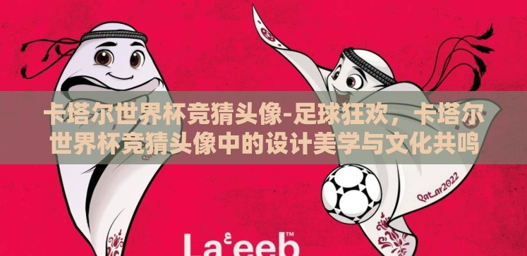 卡塔尔世界杯竞猜头像-足球狂欢,卡塔尔世界杯竞猜头像中的设计美学与文化共鸣 卡塔尔世界杯竞猜头像-足球狂欢,卡塔尔世界杯竞猜头像中的设计美学与文化共鸣