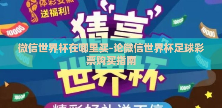 微信世界杯在哪里买-论微信世界杯足球彩票购买指南 微信世界杯在哪里买-论微信世界杯足球彩票购买指南