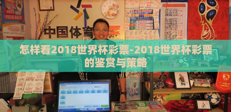 怎样看2018世界杯彩票-2018世界杯彩票的鉴赏与策略 怎样看2018世界杯彩票-2018世界杯彩票的鉴赏与策略