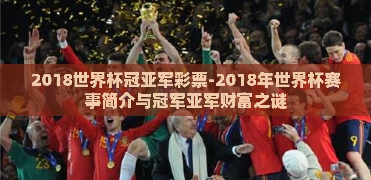 2018世界杯冠亚军彩票-2018年世界杯赛事简介与冠军亚军财富之谜 2018世界杯冠亚军彩票-2018年世界杯赛事简介与冠军亚军财富之谜
