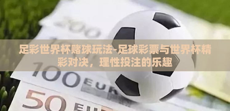 足彩世界杯赌球玩法-足球彩票与世界杯精彩对决,理性投注的乐趣 足彩世界杯赌球玩法-足球彩票与世界杯精彩对决,理性投注的乐趣