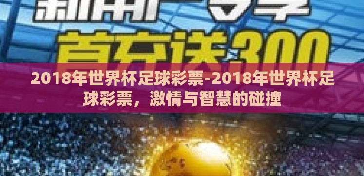 2018年世界杯足球彩票-2018年世界杯足球彩票,激情与智慧的碰撞 2018年世界杯足球彩票-2018年世界杯足球彩票,激情与智慧的碰撞