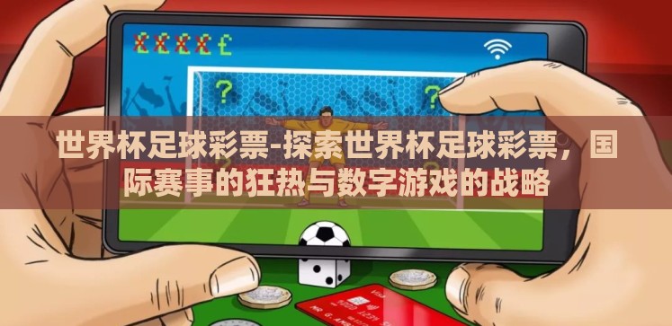 世界杯足球彩票-探索世界杯足球彩票,国际赛事的狂热与数字游戏的战略 世界杯足球彩票-探索世界杯足球彩票,国际赛事的狂热与数字游戏的战略