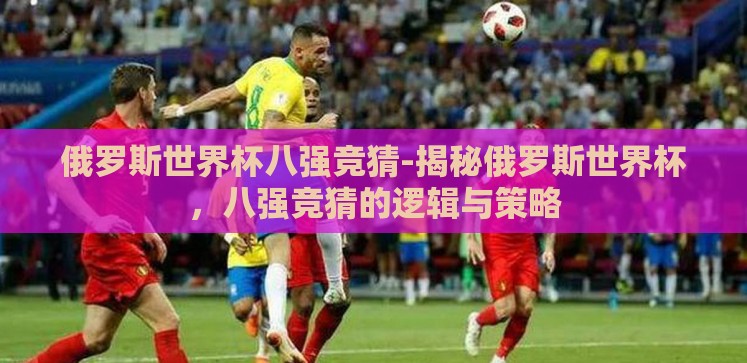 俄罗斯世界杯八强竞猜-揭秘俄罗斯世界杯，八强竞猜的逻辑与策略