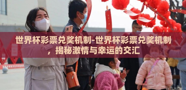 世界杯彩票兑奖机制-世界杯彩票兑奖机制,揭秘激情与幸运的交汇 世界杯彩票兑奖机制-世界杯彩票兑奖机制,揭秘激情与幸运的交汇