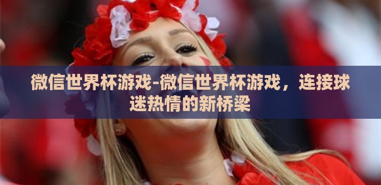 微信世界杯游戏-微信世界杯游戏,连接球迷热情的新桥梁 微信世界杯游戏-微信世界杯游戏,连接球迷热情的新桥梁