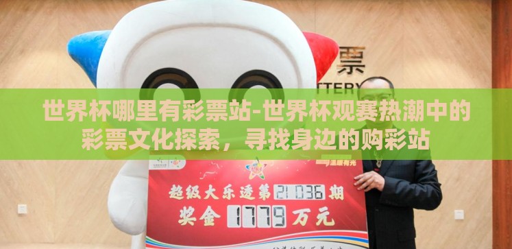 世界杯哪里有彩票站-世界杯观赛热潮中的彩票文化探索,寻找身边的购彩站 世界杯哪里有彩票站-世界杯观赛热潮中的彩票文化探索,寻找身边的购彩站