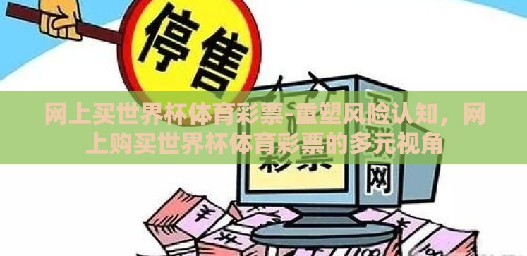 网上买世界杯体育彩票-重塑风险认知,网上购买世界杯体育彩票的多元视角 网上买世界杯体育彩票-重塑风险认知,网上购买世界杯体育彩票的多元视角