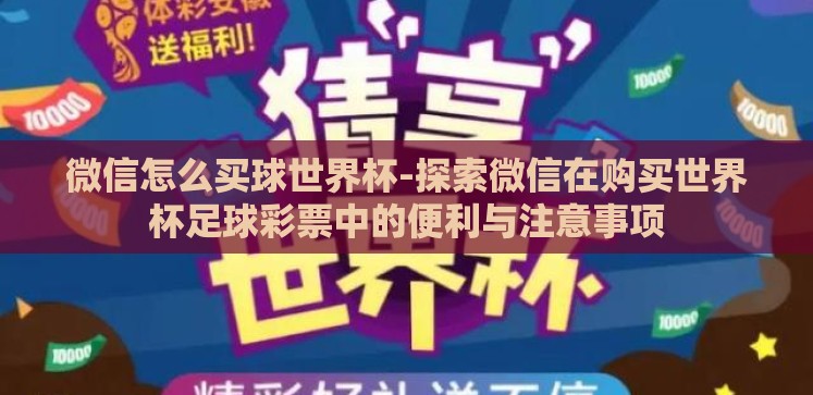 微信怎么买球世界杯-探索微信在购买世界杯足球彩票中的便利与注意事项 微信怎么买球世界杯-探索微信在购买世界杯足球彩票中的便利与注意事项