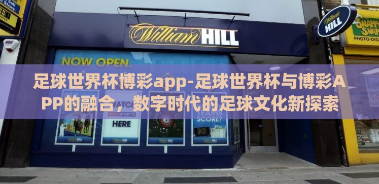 足球世界杯博彩app-足球世界杯与博彩APP的融合,数字时代的足球文化新探索 足球世界杯博彩app-足球世界杯与博彩APP的融合,数字时代的足球文化新探索