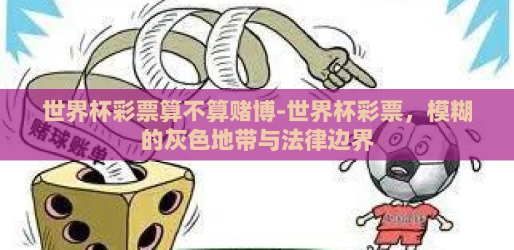 世界杯彩票算不算赌博-世界杯彩票,模糊的灰色地带与法律边界 世界杯彩票算不算赌博-世界杯彩票,模糊的灰色地带与法律边界
