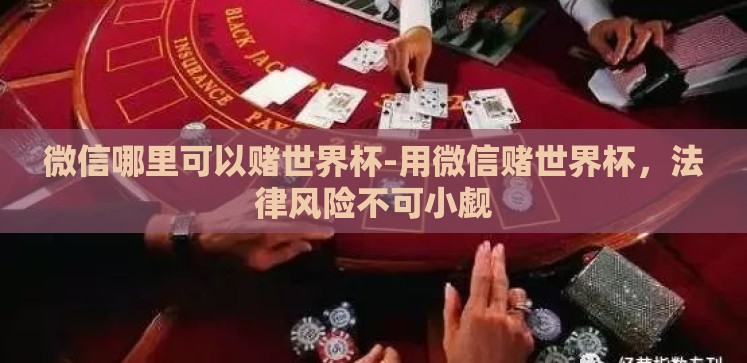 微信哪里可以赌世界杯-用微信赌世界杯,法律风险不可小觑 微信哪里可以赌世界杯-用微信赌世界杯,法律风险不可小觑