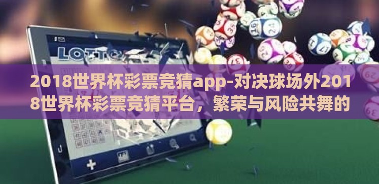 2018世界杯彩票竞猜app-对决球场外2018世界杯彩票竞猜平台,繁荣与风险共舞的边缘地带 2018世界杯彩票竞猜app-对决球场外2018世界杯彩票竞猜平台,繁荣与风险共舞的边缘地带