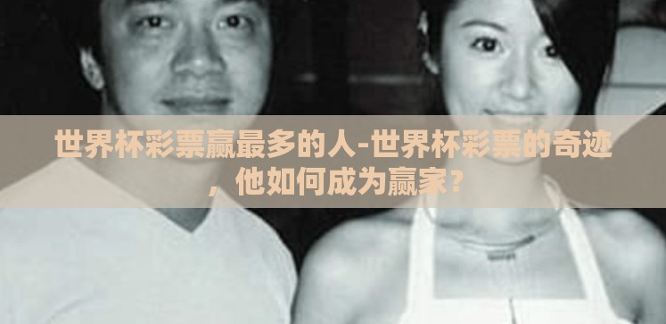 世界杯彩票赢最多的人-世界杯彩票的奇迹，他如何成为赢家？