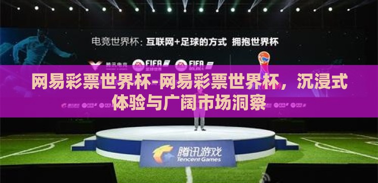 网易彩票世界杯-网易彩票世界杯,沉浸式体验与广阔市场洞察 网易彩票世界杯-网易彩票世界杯,沉浸式体验与广阔市场洞察